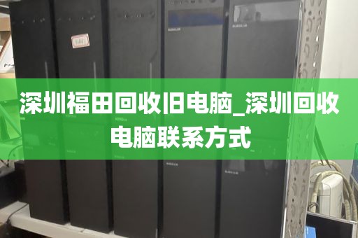 深圳福田回收旧电脑_深圳回收电脑联系方式