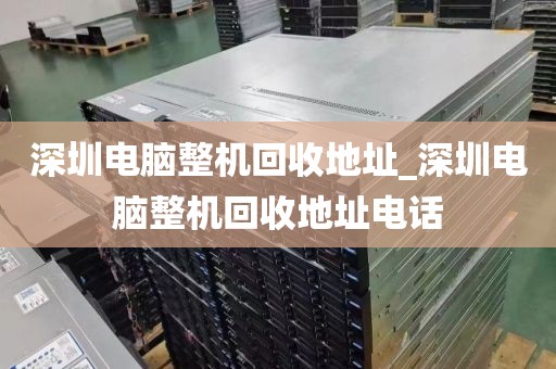 深圳电脑整机回收地址_深圳电脑整机回收地址电话