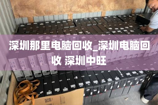 深圳那里电脑回收_深圳电脑回收 深圳中旺