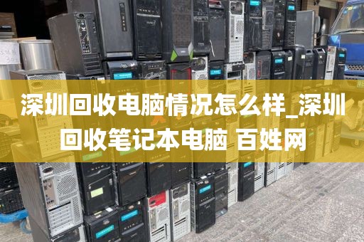 深圳回收电脑情况怎么样_深圳回收笔记本电脑 百姓网