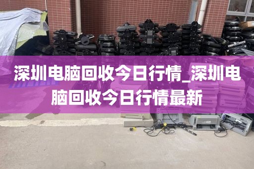 深圳电脑回收今日行情_深圳电脑回收今日行情最新
