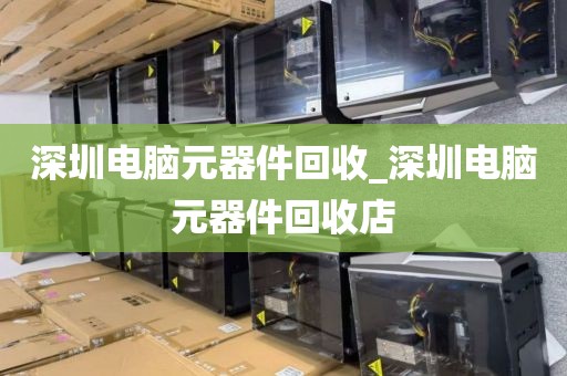 深圳电脑元器件回收_深圳电脑元器件回收店