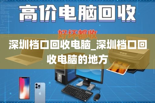 深圳档口回收电脑_深圳档口回收电脑的地方