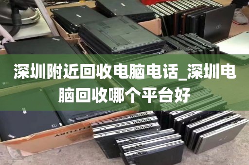 深圳附近回收电脑电话_深圳电脑回收哪个平台好