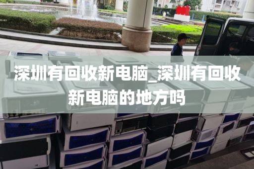 深圳有回收新电脑_深圳有回收新电脑的地方吗