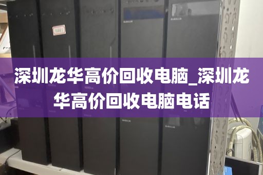 深圳龙华高价回收电脑_深圳龙华高价回收电脑电话