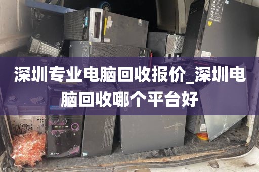 深圳专业电脑回收报价_深圳电脑回收哪个平台好