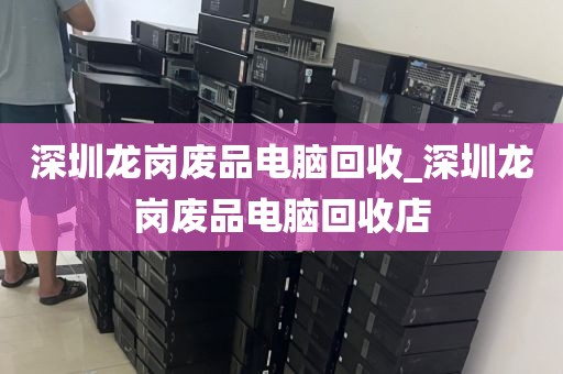 深圳龙岗废品电脑回收_深圳龙岗废品电脑回收店
