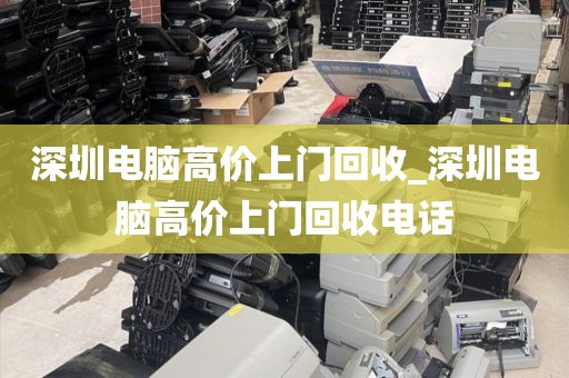深圳电脑高价上门回收_深圳电脑高价上门回收电话