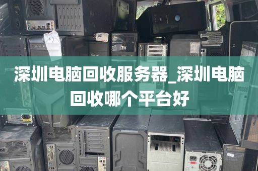 深圳电脑回收服务器_深圳电脑回收哪个平台好