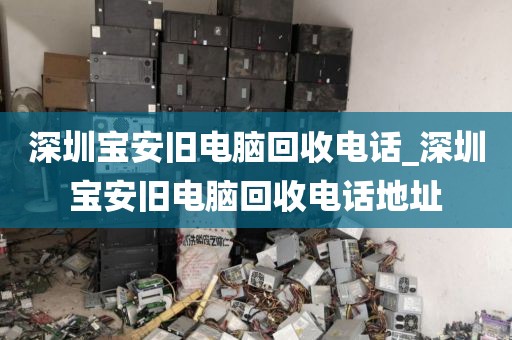 深圳宝安旧电脑回收电话_深圳宝安旧电脑回收电话地址