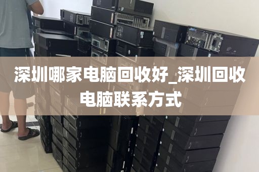 深圳哪家电脑回收好_深圳回收电脑联系方式