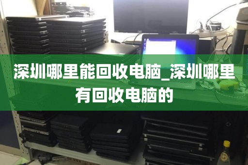 深圳哪里能回收电脑_深圳哪里有回收电脑的