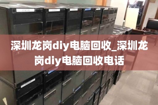 深圳龙岗diy电脑回收_深圳龙岗diy电脑回收电话