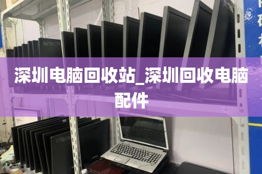 深圳电脑回收站_深圳回收电脑配件