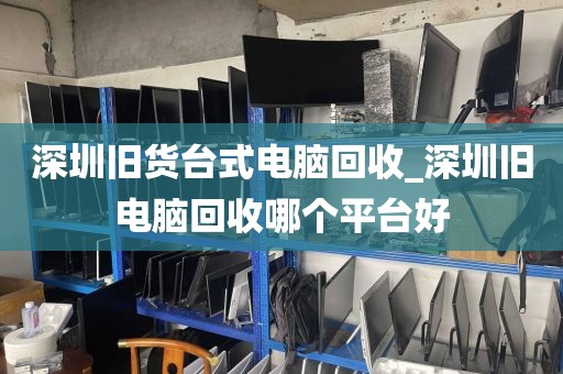 深圳旧货台式电脑回收_深圳旧电脑回收哪个平台好