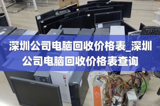 深圳公司电脑回收价格表_深圳公司电脑回收价格表查询