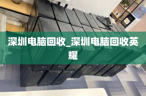 深圳电脑回收_深圳电脑回收英耀