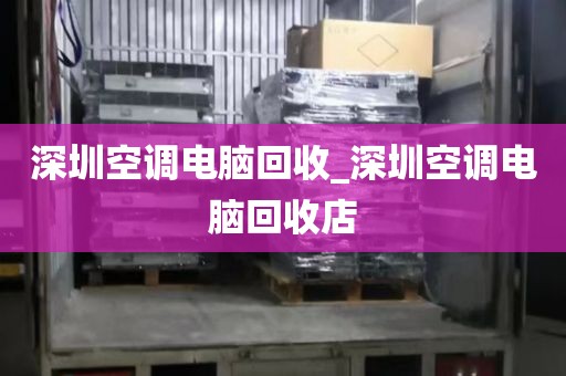深圳空调电脑回收_深圳空调电脑回收店
