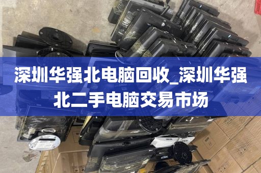 深圳华强北电脑回收_深圳华强北二手电脑交易市场