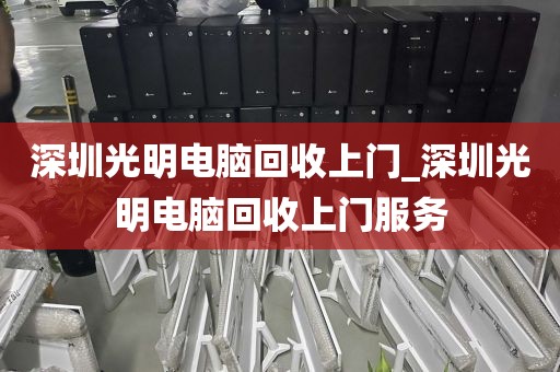 深圳光明电脑回收上门_深圳光明电脑回收上门服务