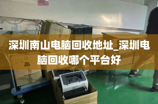 深圳南山电脑回收地址_深圳电脑回收哪个平台好
