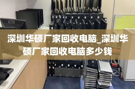 深圳华硕厂家回收电脑_深圳华硕厂家回收电脑多少钱