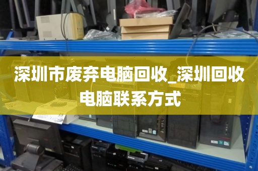 深圳市废弃电脑回收_深圳回收电脑联系方式