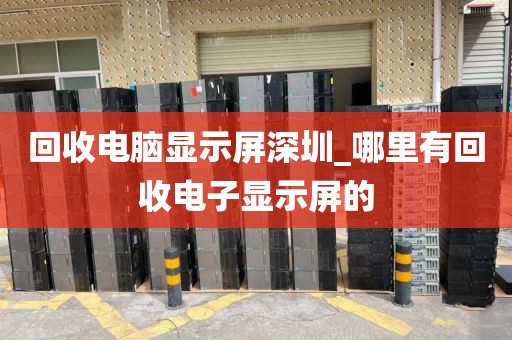 回收电脑显示屏深圳_哪里有回收电子显示屏的