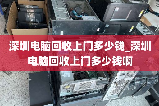 深圳电脑回收上门多少钱_深圳电脑回收上门多少钱啊