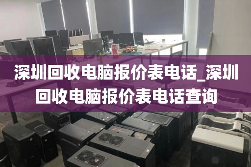 深圳回收电脑报价表电话_深圳回收电脑报价表电话查询