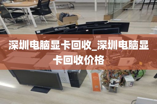深圳电脑显卡回收_深圳电脑显卡回收价格