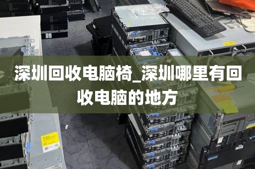 深圳回收电脑椅_深圳哪里有回收电脑的地方