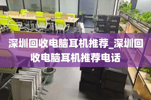 深圳回收电脑耳机推荐_深圳回收电脑耳机推荐电话