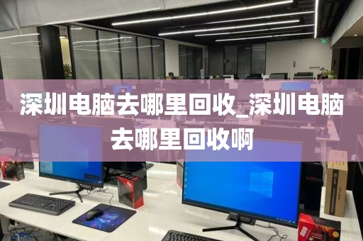 深圳电脑去哪里回收_深圳电脑去哪里回收啊