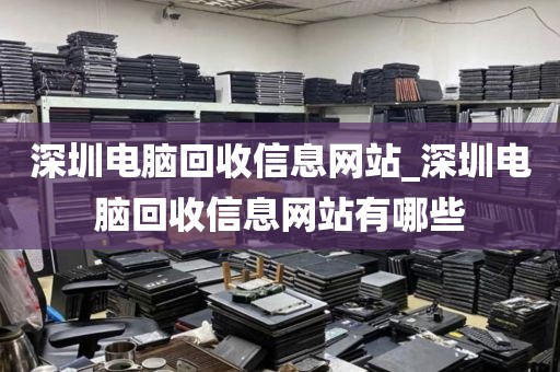深圳电脑回收信息网站_深圳电脑回收信息网站有哪些