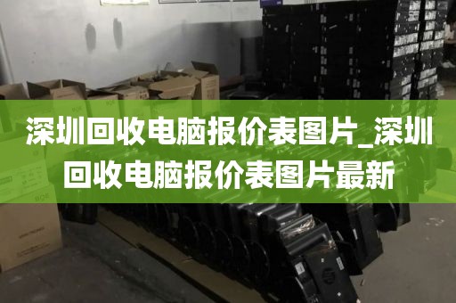 深圳回收电脑报价表图片_深圳回收电脑报价表图片最新