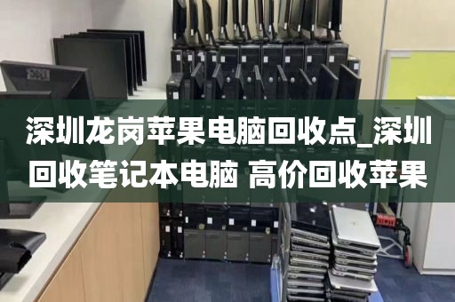 深圳龙岗苹果电脑回收点_深圳回收笔记本电脑 高价回收苹果