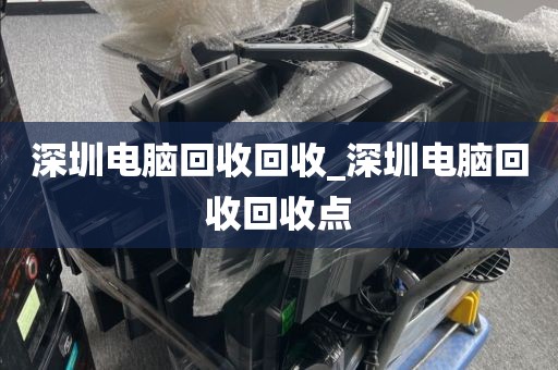 深圳电脑回收回收_深圳电脑回收回收点