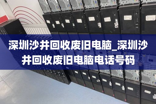 深圳沙井回收废旧电脑_深圳沙井回收废旧电脑电话号码