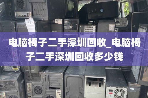 电脑椅子二手深圳回收_电脑椅子二手深圳回收多少钱
