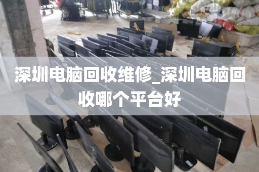 深圳电脑回收维修_深圳电脑回收哪个平台好