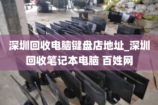 深圳回收电脑键盘店地址_深圳回收笔记本电脑 百姓网