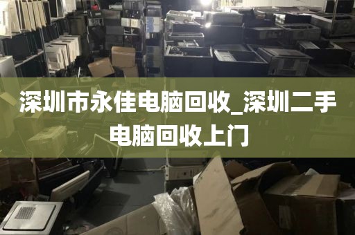 深圳市永佳电脑回收_深圳二手电脑回收上门