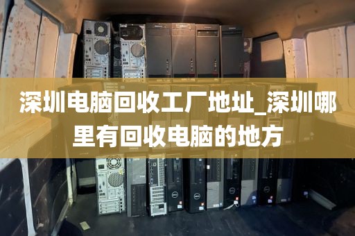 深圳电脑回收工厂地址_深圳哪里有回收电脑的地方