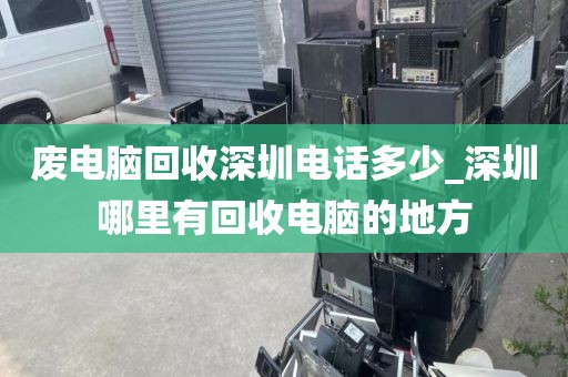 废电脑回收深圳电话多少_深圳哪里有回收电脑的地方