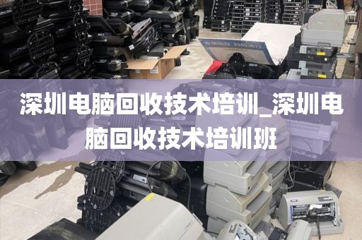 深圳电脑回收技术培训_深圳电脑回收技术培训班