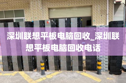 深圳联想平板电脑回收_深圳联想平板电脑回收电话