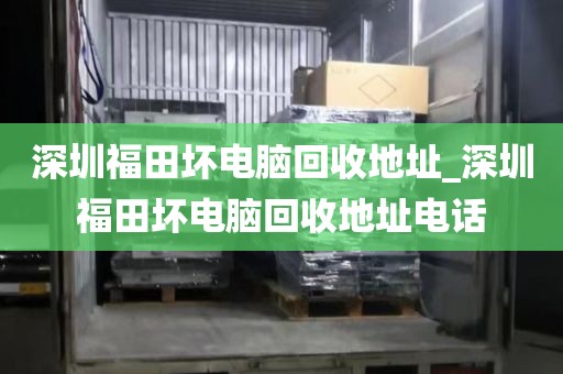深圳福田坏电脑回收地址_深圳福田坏电脑回收地址电话