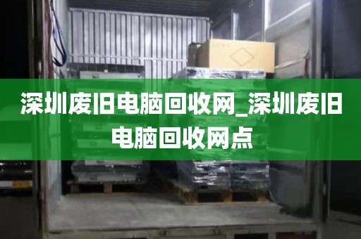 深圳废旧电脑回收网_深圳废旧电脑回收网点